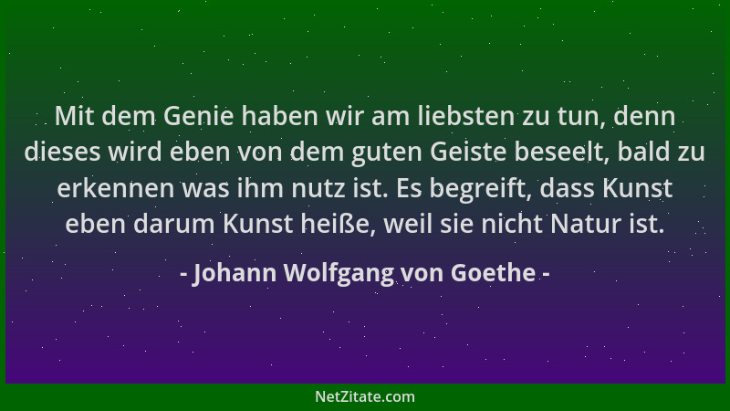 Johann Wolfgang von Goethe - Mit dem Genie haben wir am liebsten zu tun, denn dieses wird eben von dem guten Geiste beseelt...