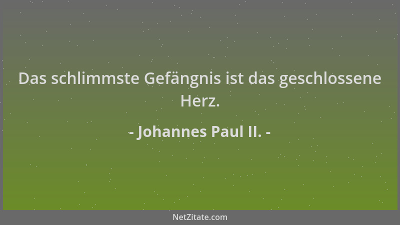 Johannes Paul II. - Das schlimmste Gefängnis ist das geschlossene Herz....