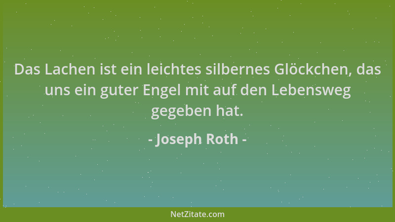 Joseph Roth - Das Lachen ist ein leichtes silbernes Glöckchen, das uns ein guter Engel mit auf den Lebensweg gegeben hat....