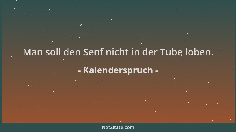 Kalenderspruch - Man soll den Senf nicht in der Tube loben....