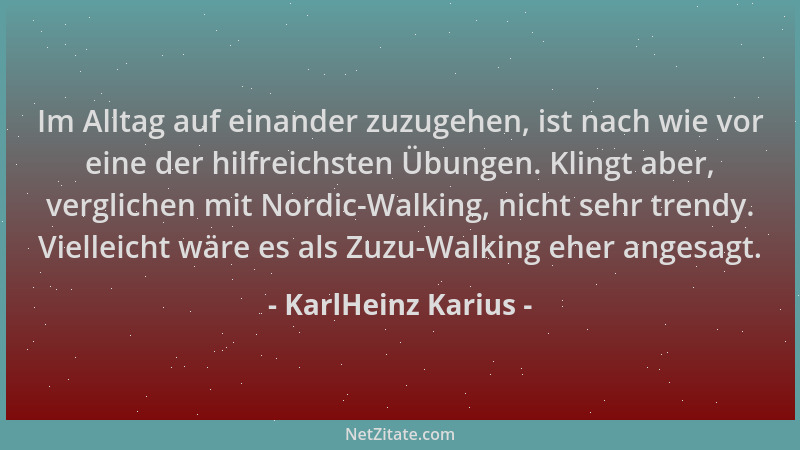 KarlHeinz Karius - Im Alltag auf einander zuzugehen, ist nach wie vor eine der hilfreichsten Übungen. Klingt aber, verglich...