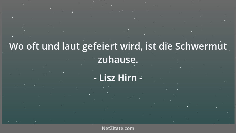 Lisz Hirn - Wo oft und laut gefeiert wird, ist die Schwermut zuhause....
