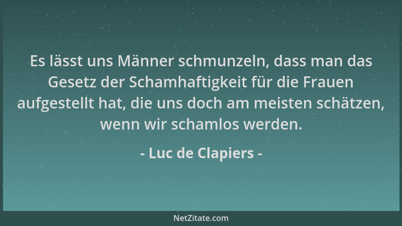 Luc de Clapiers - Es lässt uns Männer schmunzeln, dass man das Gesetz der Schamhaftigkeit für die Frauen aufgestellt hat, d...