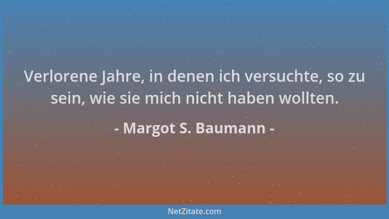 Margot S. Baumann - Verlorene Jahre, in denen ich versuchte, so zu sein, wie sie mich nicht haben wollten....