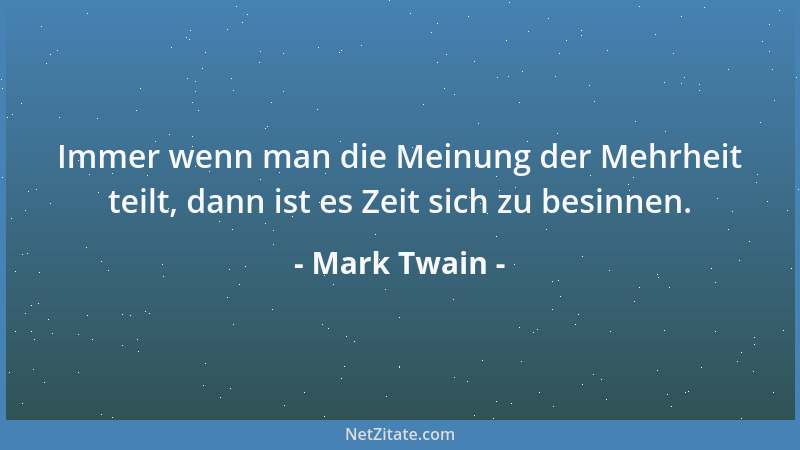 Mark Twain - Immer wenn man die Meinung der Mehrheit teilt, dann ist es Zeit sich zu besinnen....