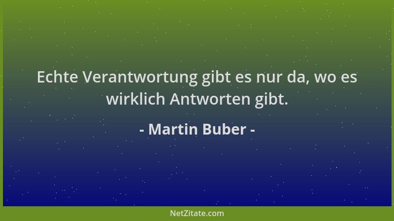 Martin Buber - Echte Verantwortung gibt es nur da, wo es wirklich Antworten gibt....