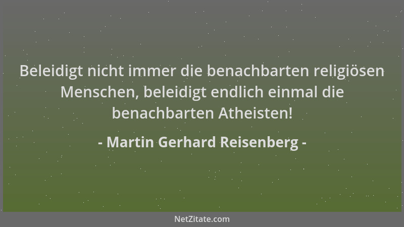 Martin Gerhard Reisenberg - Beleidigt nicht immer die benachbarten religiösen Menschen, beleidigt endlich einmal die benach...