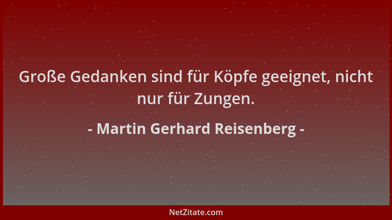 Martin Gerhard Reisenberg - Große Gedanken sind für Köpfe geeignet, nicht nur für Zungen....