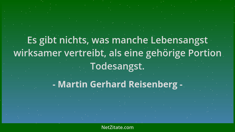Martin Gerhard Reisenberg - Es gibt nichts, was manche Lebensangst wirksamer vertreibt, als eine gehörige Portion Todesangs...