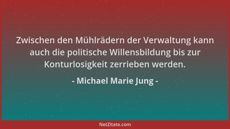 Michael Marie Jung - Zwischen den Mühlrädern der Verwaltung kann auch die politische Willensbildung bis zur Konturlosigkeit...