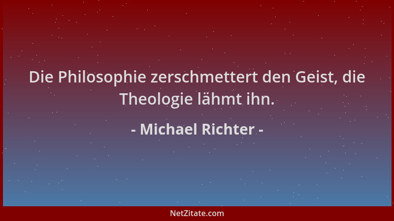 Michael Richter - Die Philosophie zerschmettert den Geist, die Theologie lähmt ihn....