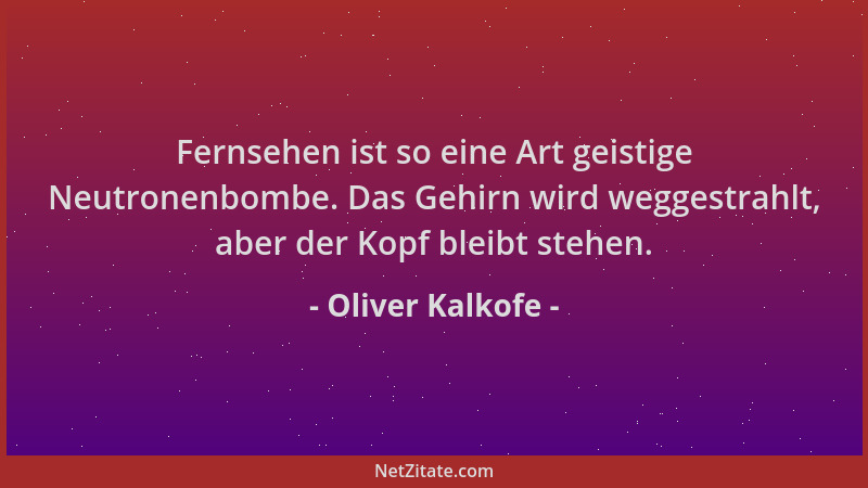 Oliver Kalkofe - Fernsehen ist so eine Art geistige Neutronenbombe. Das Gehirn wird weggestrahlt, aber der Kopf bleibt steh...
