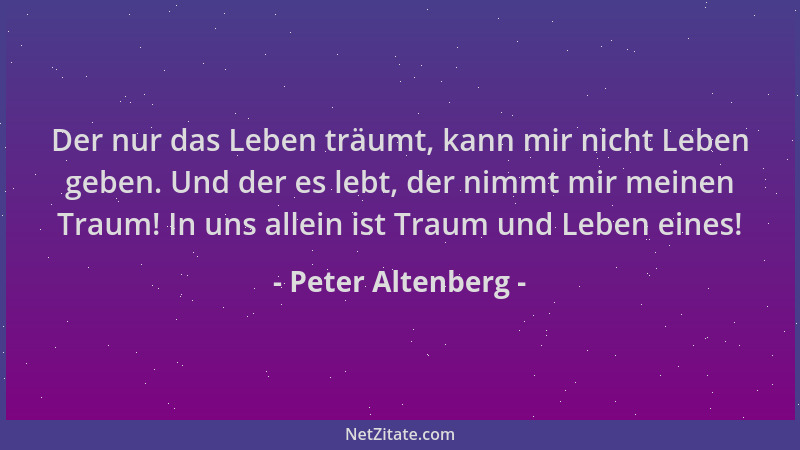 Peter Altenberg - Der nur das Leben träumt, kann mir nicht Leben geben. Und der es lebt, der nimmt mir meinen Traum! In uns...