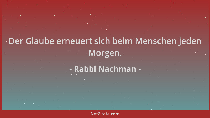 Rabbi Nachman - Der Glaube erneuert sich beim Menschen jeden Morgen....