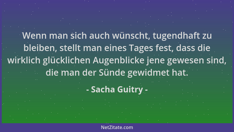 Sacha Guitry - Wenn man sich auch wünscht, tugendhaft zu bleiben, stellt man eines Tages fest, dass die wirklich glückliche...