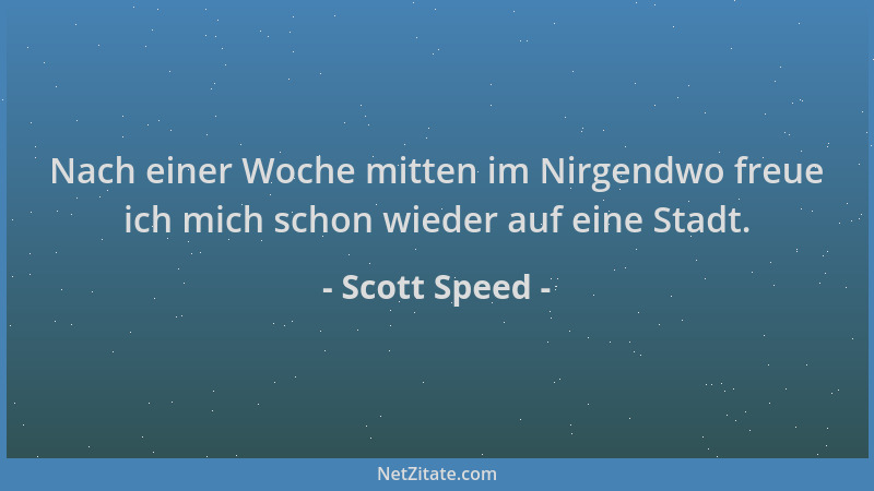 Scott Speed - Nach einer Woche mitten im Nirgendwo freue ich mich schon wieder auf eine Stadt....
