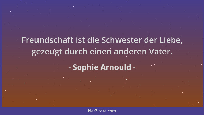 Sophie Arnould - Freundschaft ist die Schwester der Liebe, gezeugt durch einen anderen Vater....