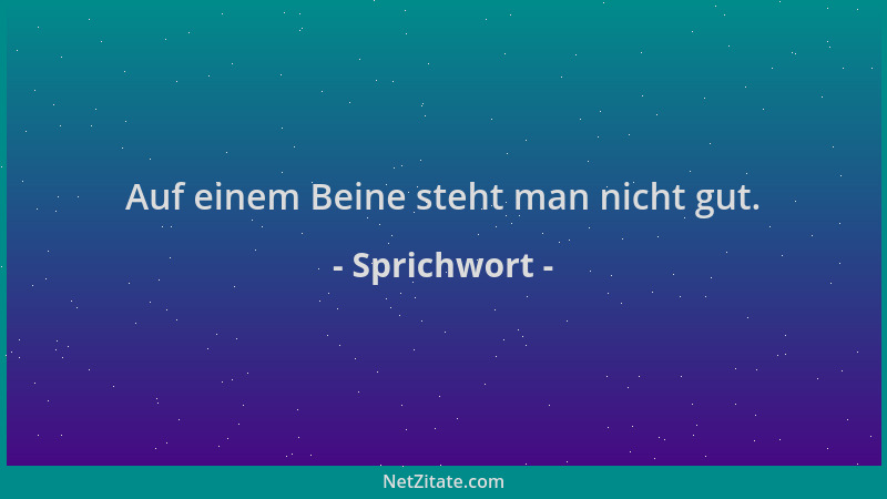 Sprichwort - Auf einem Beine steht man nicht gut....
