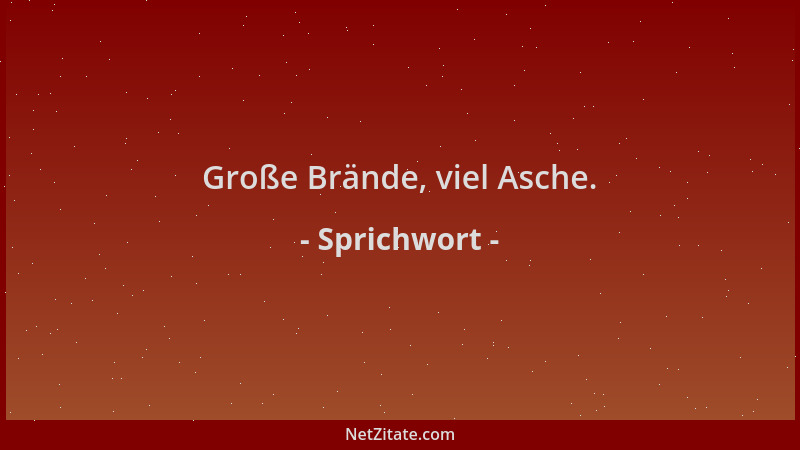 Sprichwort - Große Brände, viel Asche....