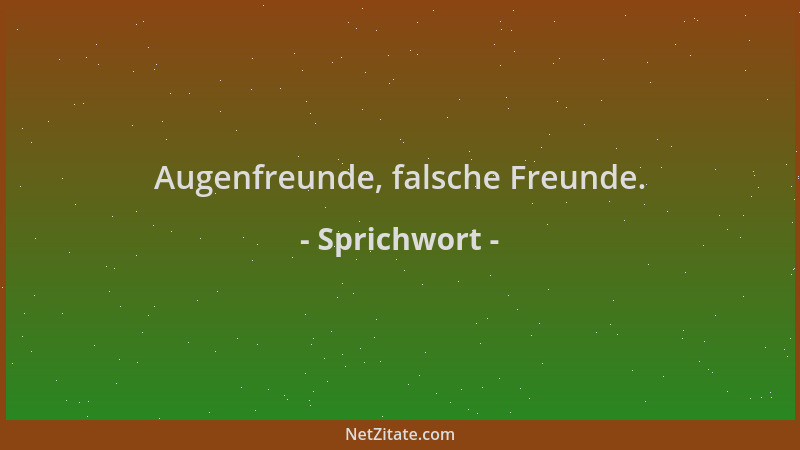 Sprichwort - Augenfreunde, falsche Freunde....
