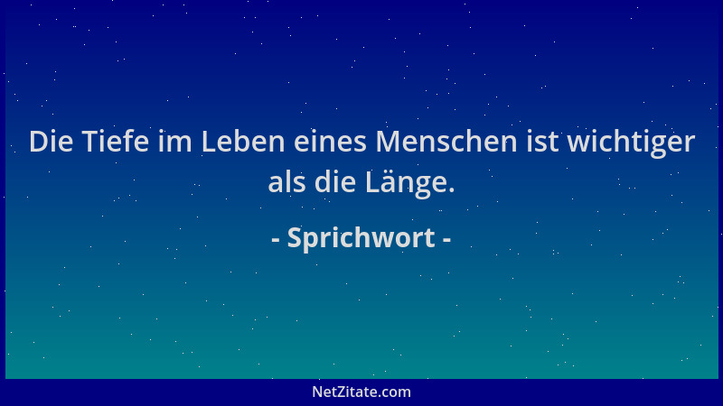 Sprichwort - Die Tiefe im Leben eines Menschen ist wichtiger als die Länge....