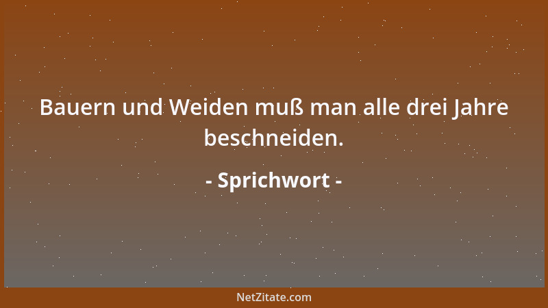 Sprichwort - Bauern und Weiden muß man alle drei Jahre beschneiden....
