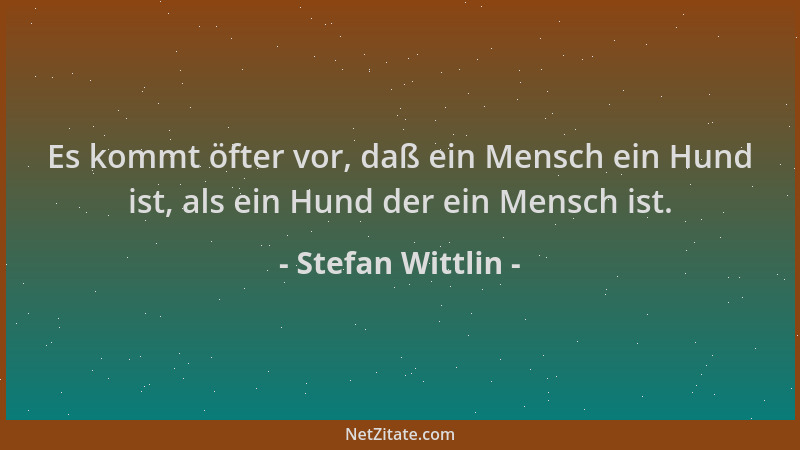 Stefan Wittlin - Es kommt öfter vor, daß ein Mensch ein Hund ist, als ein Hund der ein Mensch ist....