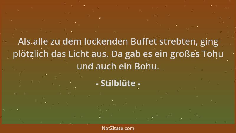 Stilblüte - Als alle zu dem lockenden Buffet strebten, ging plötzlich das Licht aus. Da gab es ein großes Tohu und auch ein...
