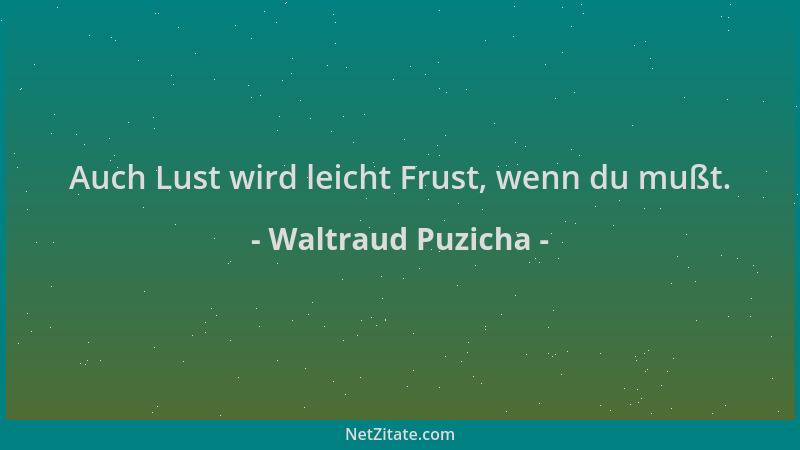 Waltraud Puzicha - Auch Lust wird leicht Frust, wenn du mußt....