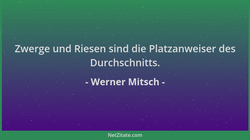 Werner Mitsch - Zwerge und Riesen sind die Platzanweiser des Durchschnitts....