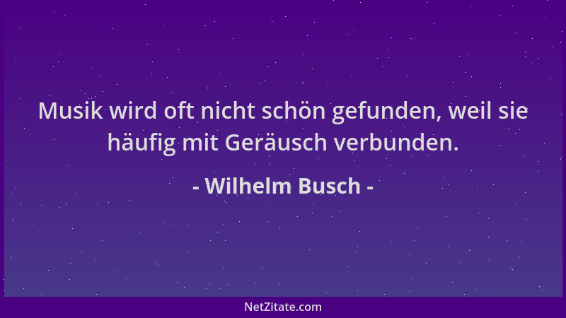 Wilhelm Busch - Musik wird oft nicht schön gefunden, weil sie häufig mit Geräusch verbunden....