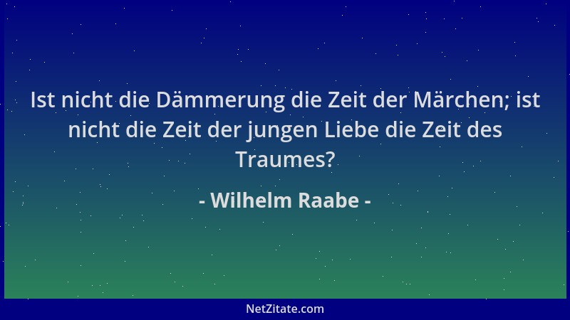 Wilhelm Raabe - Ist nicht die Dämmerung die Zeit der Märchen; ist nicht die Zeit der jungen Liebe die Zeit des Traumes?...