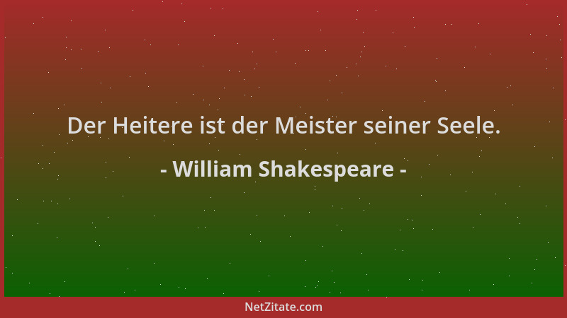 William Shakespeare - Der Heitere ist der Meister seiner Seele....