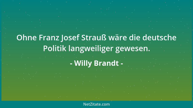 Willy Brandt - Ohne Franz Josef Strauß wäre die deutsche Politik langweiliger gewesen....