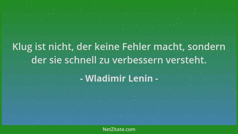 Wladimir Lenin - Klug ist nicht, der keine Fehler macht, sondern der sie schnell zu verbessern versteht....