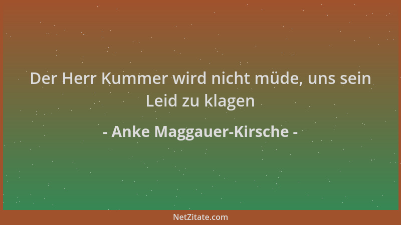Anke Maggauer-Kirsche - Der Herr Kummer wird nicht müde, uns sein Leid zu klagen...