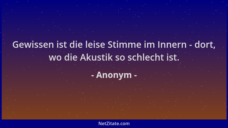 Anonym - Gewissen ist die leise Stimme im Innern - dort, wo die Akustik so schlecht ist....