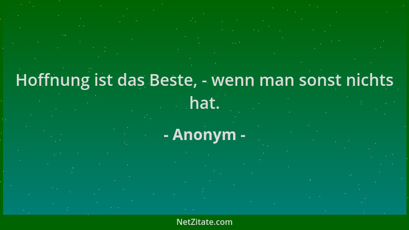 Anonym - Hoffnung ist das Beste, - wenn man sonst nichts hat....