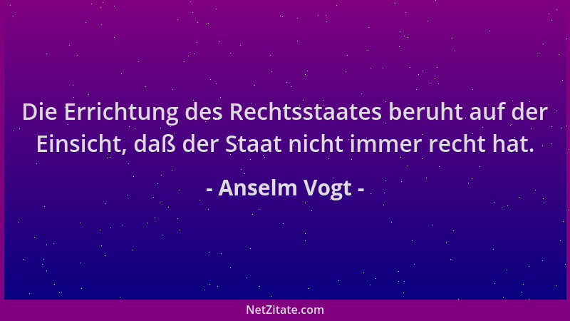 Anselm Vogt - Die Errichtung des Rechtsstaates beruht auf der Einsicht, daß der Staat nicht immer recht hat....