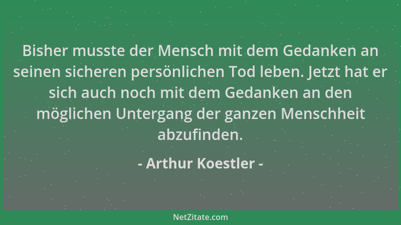 Arthur Koestler - Bisher musste der Mensch mit dem Gedanken an seinen sicheren persönlichen Tod leben. Jetzt hat er sich au...