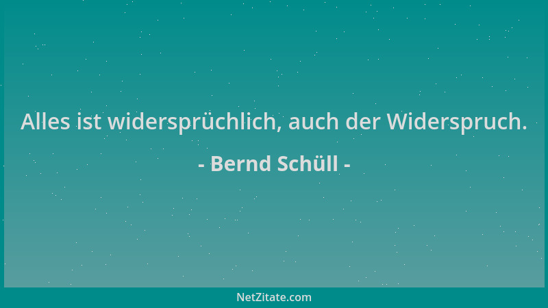 Bernd Schüll - Alles ist widersprüchlich, auch der Widerspruch....