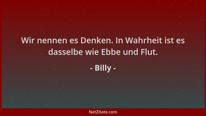 Billy - Wir nennen es Denken. In Wahrheit ist es dasselbe wie Ebbe und Flut....