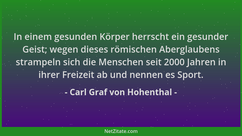 Carl Graf von Hohenthal - In einem gesunden Körper herrscht ein gesunder Geist; wegen dieses römischen Aberglaubens strampe...