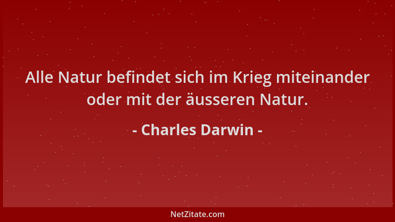 Charles Darwin - Alle Natur befindet sich im Krieg miteinander oder mit der äusseren Natur....