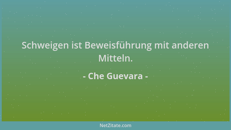 Che Guevara - Schweigen ist Beweisführung mit anderen Mitteln....