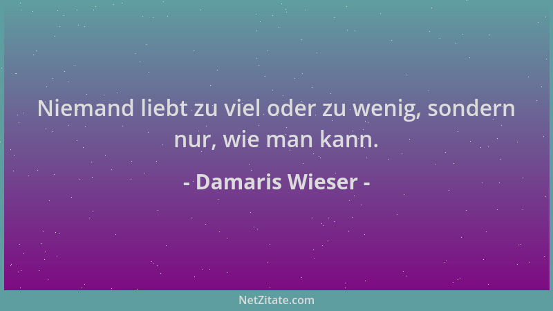 Damaris Wieser - Niemand liebt zu viel oder zu wenig, sondern nur, wie man kann....