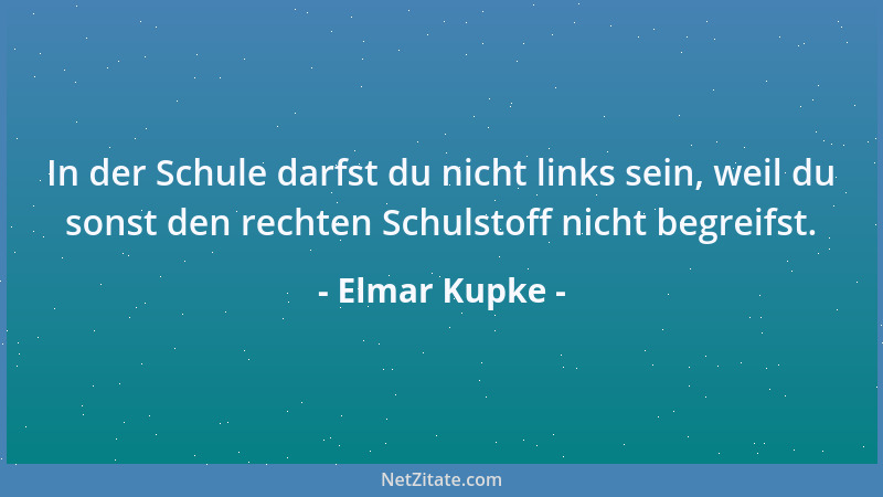 Elmar Kupke - In der Schule darfst du nicht links sein, weil du sonst den rechten Schulstoff nicht begreifst....