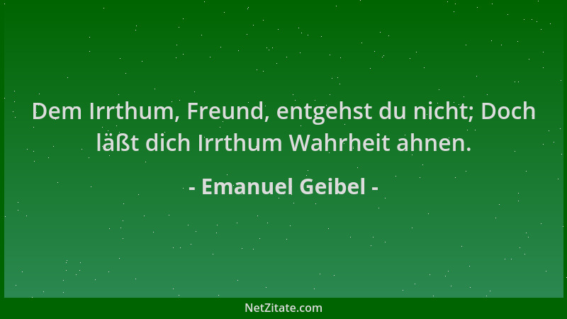 Emanuel Geibel - Dem Irrthum, Freund, entgehst du nicht; Doch läßt dich Irrthum Wahrheit ahnen....
