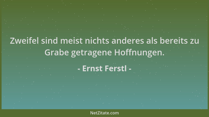 Ernst Ferstl - Zweifel sind meist nichts anderes als bereits zu Grabe getragene Hoffnungen....