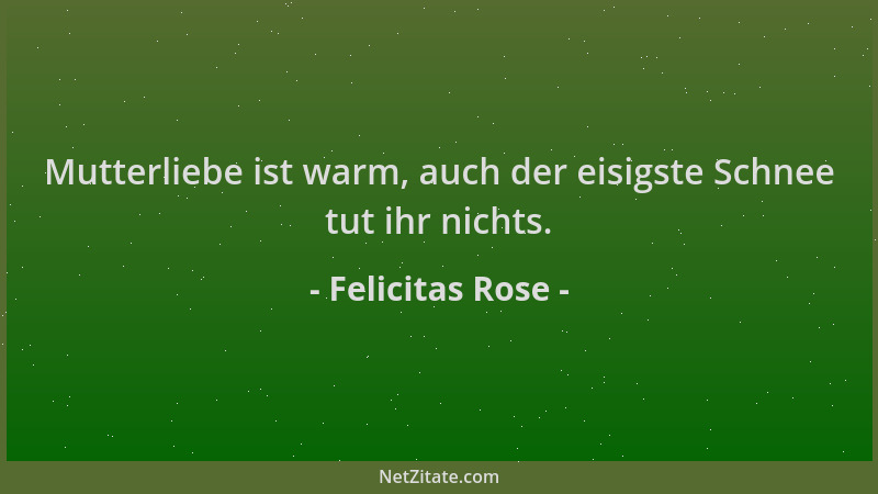 Felicitas Rose - Mutterliebe ist warm, auch der eisigste Schnee tut ihr nichts....